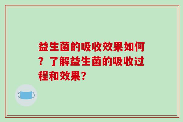益生菌的吸收效果如何？了解益生菌的吸收过程和效果？