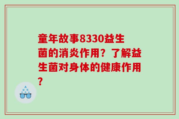 童年故事8330益生菌的消炎作用？了解益生菌对身体的健康作用？