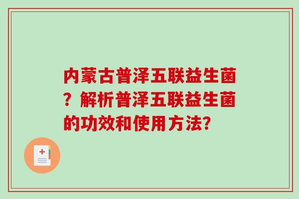 内蒙古普泽五联益生菌？解析普泽五联益生菌的功效和使用方法？