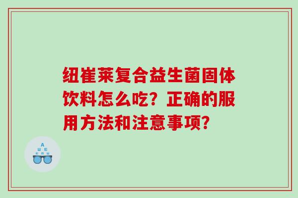 纽崔莱复合益生菌固体饮料怎么吃？正确的服用方法和注意事项？