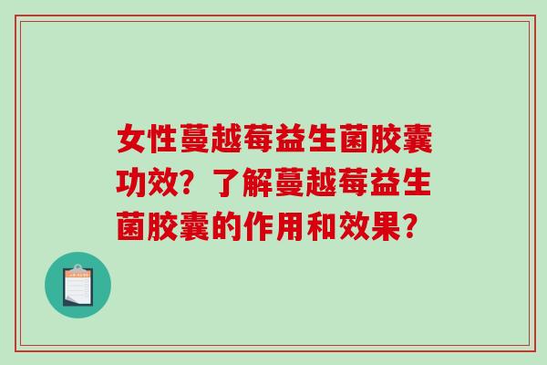 女性蔓越莓益生菌胶囊功效？了解蔓越莓益生菌胶囊的作用和效果？