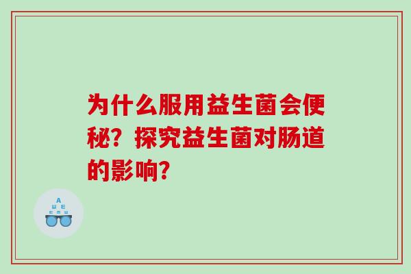 为什么服用益生菌会便秘？探究益生菌对肠道的影响？
