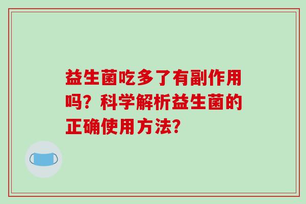 益生菌吃多了有副作用吗？科学解析益生菌的正确使用方法？