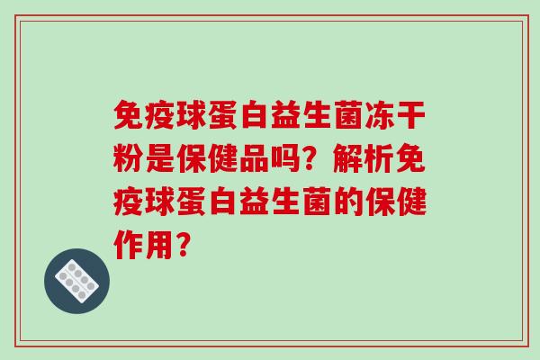 免疫球蛋白益生菌冻干粉是保健品吗？解析免疫球蛋白益生菌的保健作用？