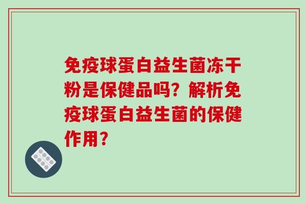 球蛋白益生菌冻干粉是保健品吗？解析球蛋白益生菌的保健作用？