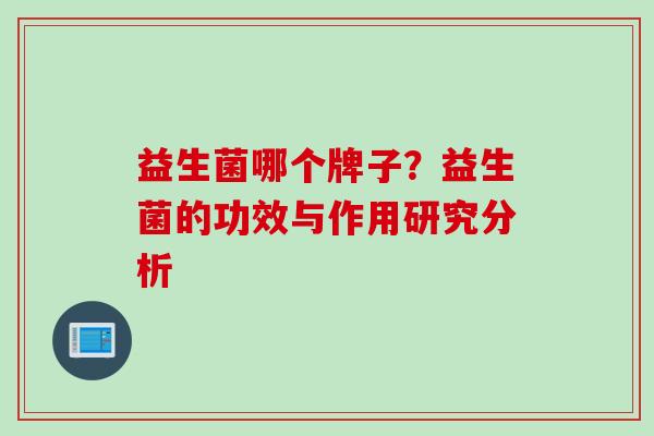 益生菌哪个牌子？益生菌的功效与作用研究分析