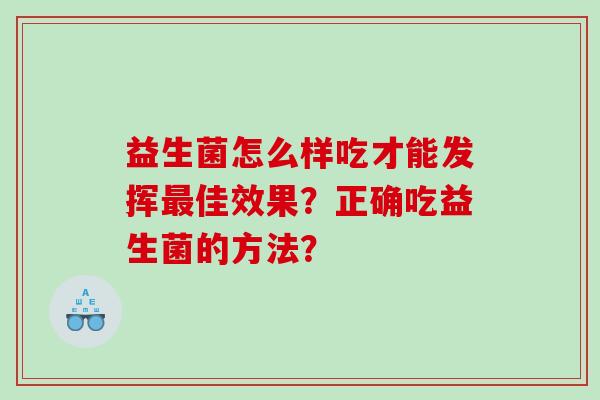 益生菌怎么样吃才能发挥佳效果？正确吃益生菌的方法？