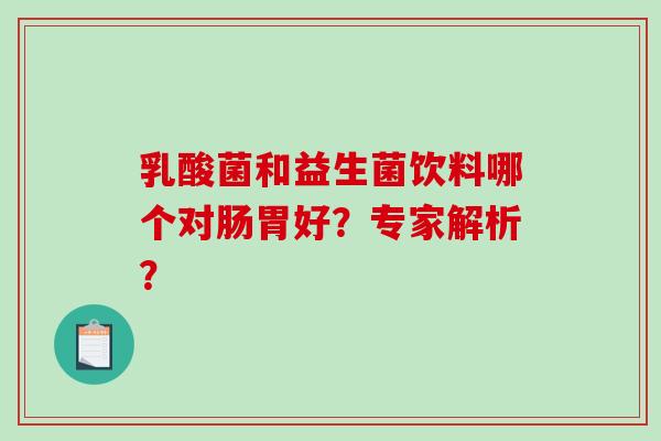 乳酸菌和益生菌饮料哪个对肠胃好？专家解析？