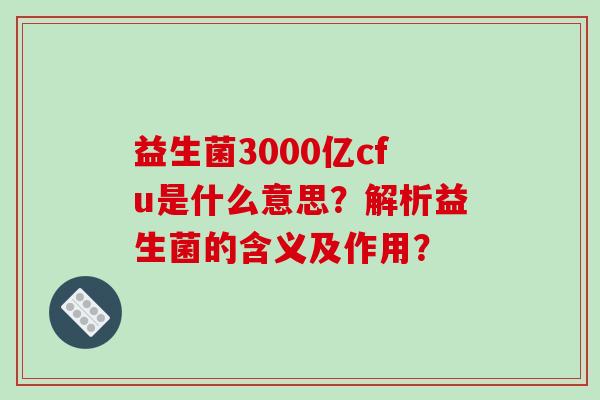 益生菌3000亿cfu是什么意思？解析益生菌的含义及作用？