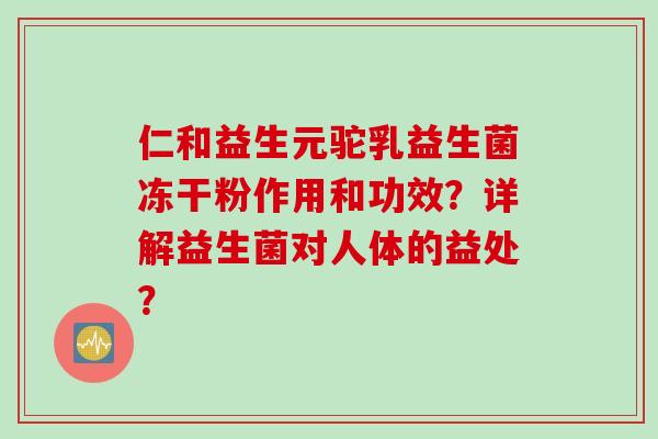 仁和益生元驼乳益生菌冻干粉作用和功效？详解益生菌对人体的益处？