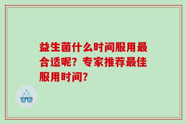 益生菌什么时间服用合适呢？专家推荐佳服用时间？