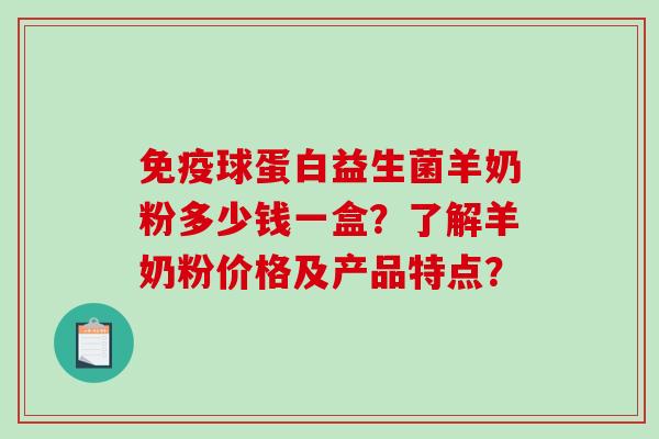 球蛋白益生菌羊奶粉多少钱一盒？了解羊奶粉价格及产品特点？