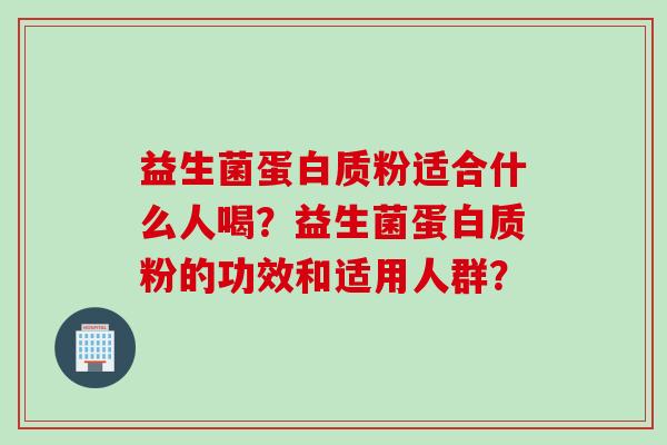 益生菌蛋白质粉适合什么人喝？益生菌蛋白质粉的功效和适用人群？