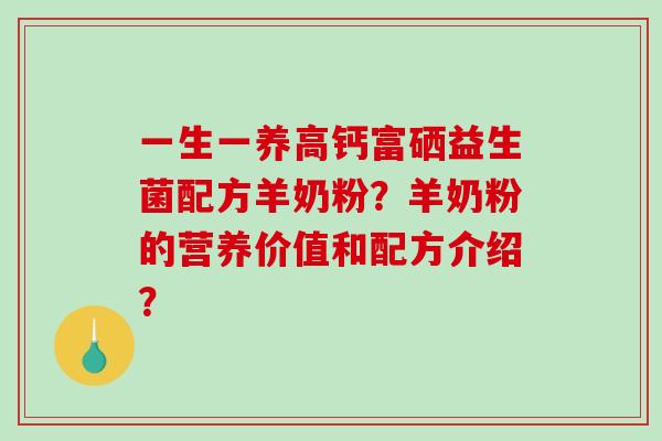 一生一养高钙富硒益生菌配方羊奶粉？羊奶粉的营养价值和配方介绍？