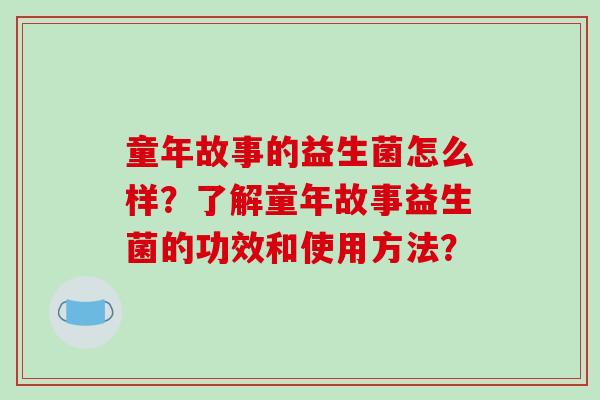 童年故事的益生菌怎么样？了解童年故事益生菌的功效和使用方法？
