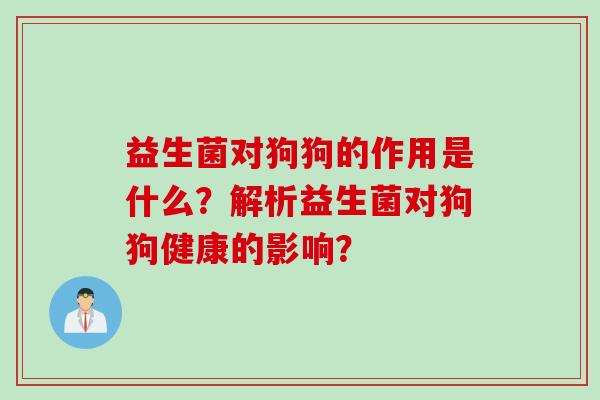 益生菌对狗狗的作用是什么？解析益生菌对狗狗健康的影响？