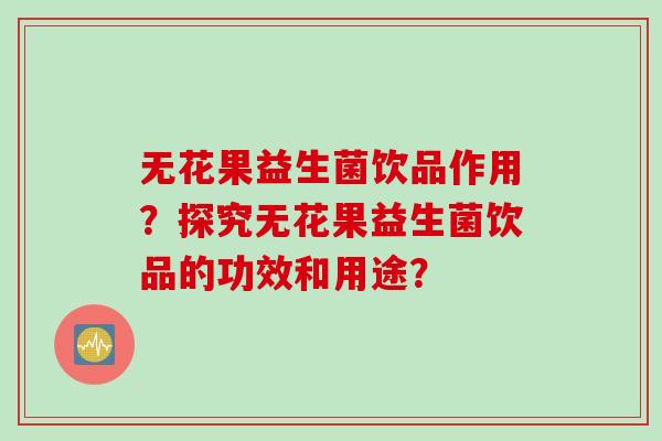 无花果益生菌饮品作用？探究无花果益生菌饮品的功效和用途？