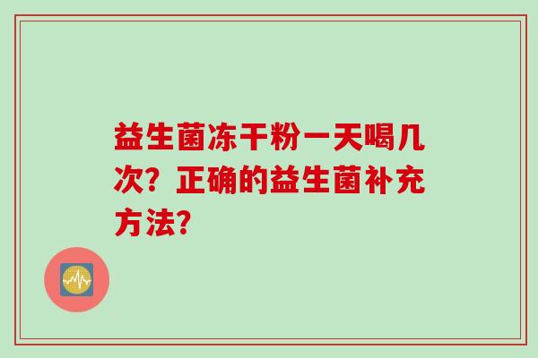 益生菌冻干粉一天喝几次？正确的益生菌补充方法？