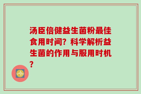 汤臣倍健益生菌粉最佳食用时间？科学解析益生菌的作用与服用时机？