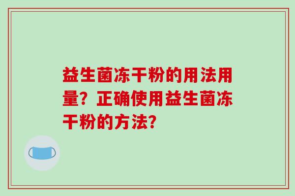 益生菌冻干粉的用法用量？正确使用益生菌冻干粉的方法？