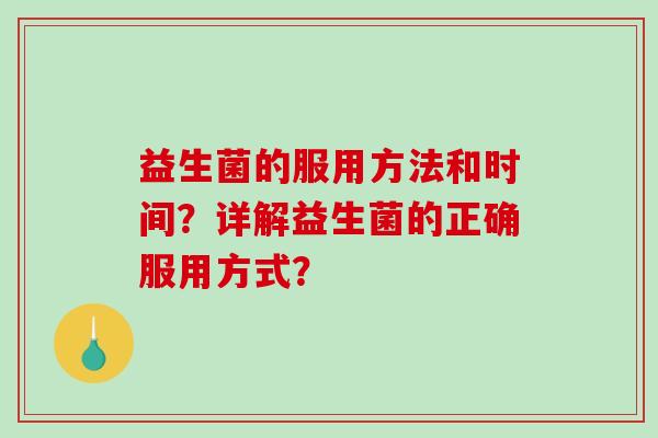 益生菌的服用方法和时间？详解益生菌的正确服用方式？