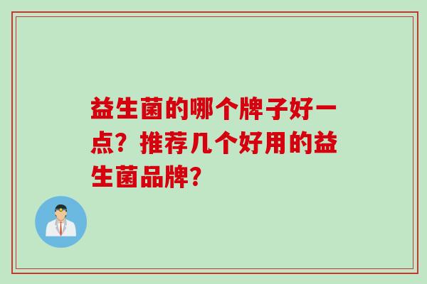 益生菌的哪个牌子好一点？推荐几个好用的益生菌品牌？