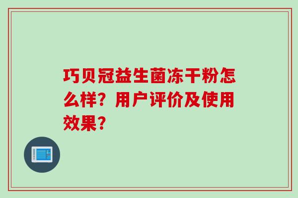 巧贝冠益生菌冻干粉怎么样？用户评价及使用效果？