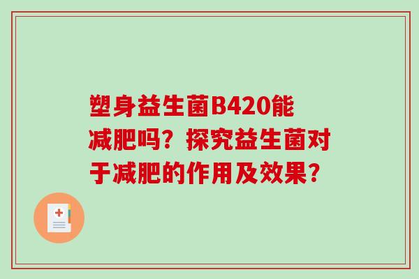 塑身益生菌B420能减肥吗？探究益生菌对于减肥的作用及效果？