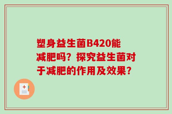 塑身益生菌B420能吗？探究益生菌对于的作用及效果？