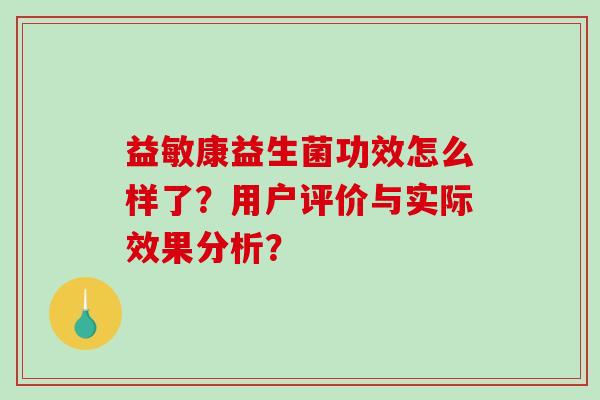 益敏康益生菌功效怎么样了？用户评价与实际效果分析？