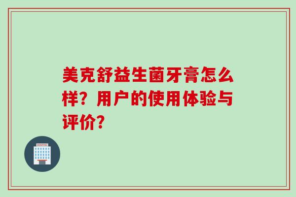 美克舒益生菌牙膏怎么样？用户的使用体验与评价？