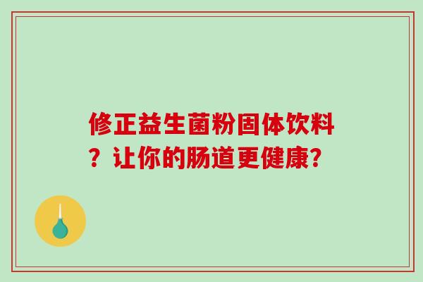 修正益生菌粉固体饮料？让你的肠道更健康？