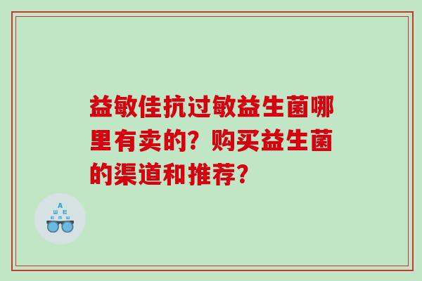 益敏佳抗益生菌哪里有卖的？购买益生菌的渠道和推荐？