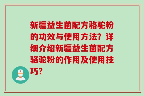 新疆益生菌配方骆驼粉的功效与使用方法？详细介绍新疆益生菌配方骆驼粉的作用及使用技巧？