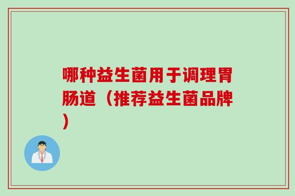哪种益生菌用于调理道（推荐益生菌品牌）