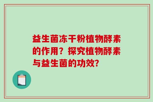 益生菌冻干粉植物酵素的作用？探究植物酵素与益生菌的功效？