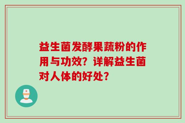 益生菌发酵果蔬粉的作用与功效？详解益生菌对人体的好处？