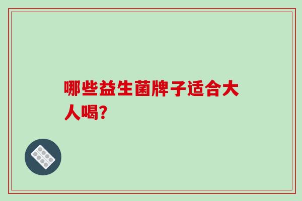 哪些益生菌牌子适合大人喝？