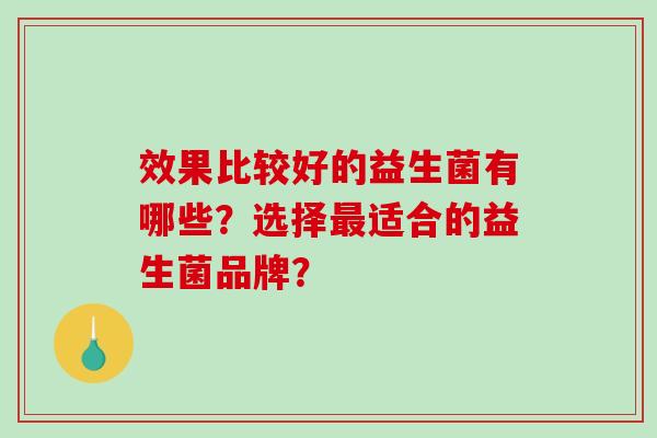 效果比较好的益生菌有哪些？选择适合的益生菌品牌？