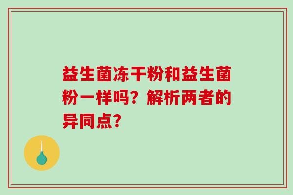 益生菌冻干粉和益生菌粉一样吗？解析两者的异同点？