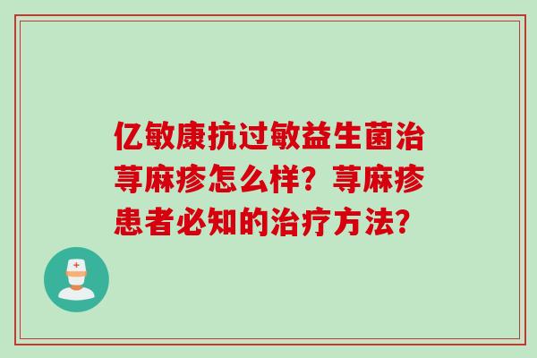 亿敏康抗益生菌荨麻疹怎么样？荨麻疹患者必知的方法？