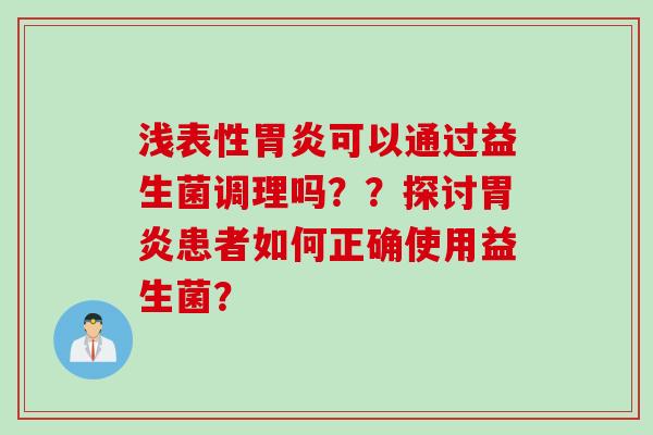 浅表性可以通过益生菌调理吗？？探讨患者如何正确使用益生菌？