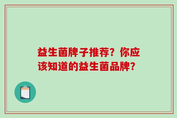 益生菌牌子推荐？你应该知道的益生菌品牌？