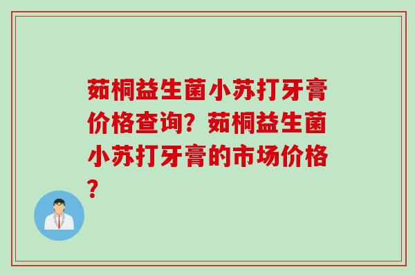 茹桐益生菌小苏打牙膏价格查询？茹桐益生菌小苏打牙膏的市场价格？