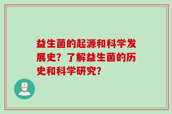 益生菌的起源和科学发展史？了解益生菌的历史和科学研究？