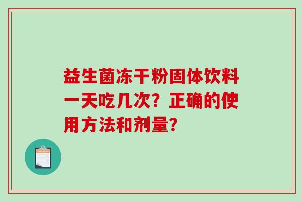 益生菌冻干粉固体饮料一天吃几次？正确的使用方法和剂量？