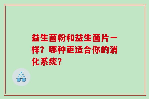 益生菌粉和益生菌片一样？哪种更适合你的消化系统？