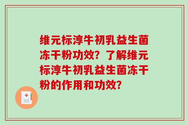 维元标淳牛初乳益生菌冻干粉功效？了解维元标淳牛初乳益生菌冻干粉的作用和功效？