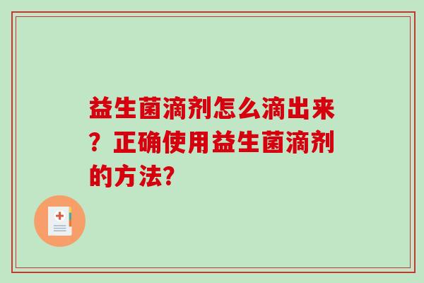 益生菌滴剂怎么滴出来？正确使用益生菌滴剂的方法？