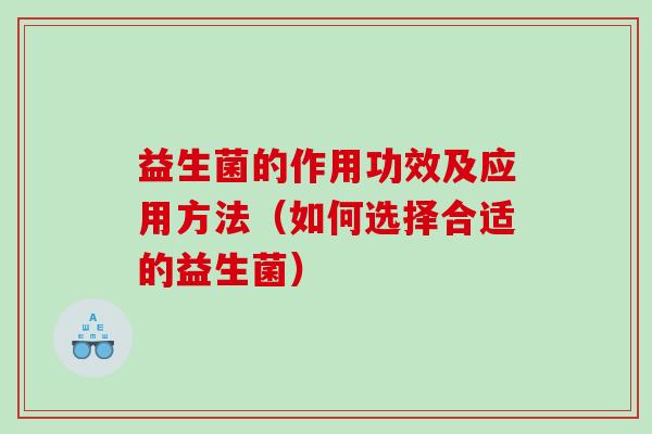 益生菌的作用功效及应用方法（如何选择合适的益生菌）